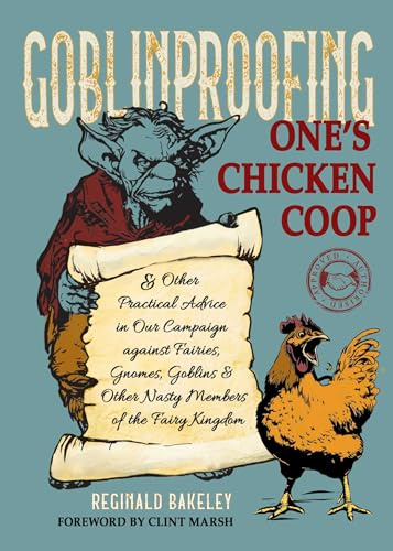 Goblinproofing One's Chicken Coop: And Other Practical Advice in Our Campaign against Fairies, Gnomes, Goblins, and Other Nasty Members of the Fairy Kingdom