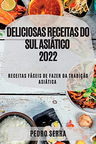 Deliciosas Receitas Do Sul Asiático 2022: Receitas Fáceis de Fazer Da Tradição Asiática