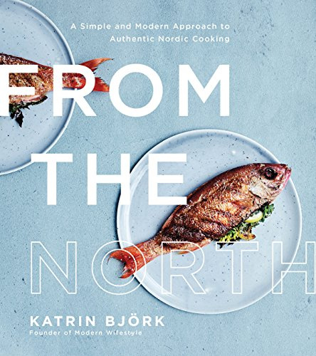 From the North: A Simple and Modern Approach to Authentic Nordic Cooking