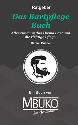 Das Bartpflege Buch: Alles rund um das Thema Bart und die richtige Pflege