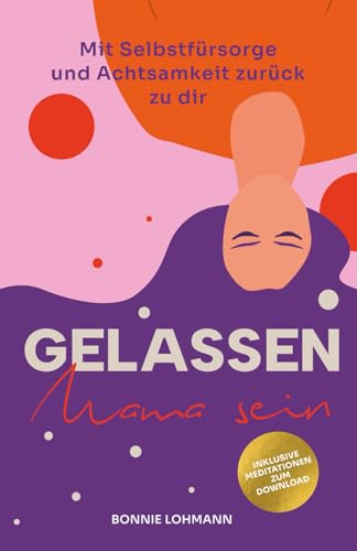 Gelassen Mama sein!: Mit Selbstfürsorge und Achtsamkeit zurück zu dir