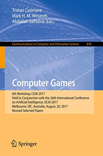 Computer Games: 6th Workshop, CGW 2017, Held in Conjunction with the 26th International Conference on Artificial Intelligence, IJCAI 2017, Melbourne, ... in Computer and Information Science, 818)