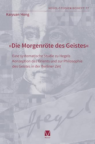 „Die Morgenröte des Geistes“: Eine systematische Studie zu Hegels Konzeption des Orients und zur Philosophie des Geistes in der Berliner Zeit (Hegel-Studien, Beihefte)