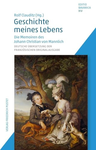 Geschichte meines Lebens: Die Memoiren des Johann Christian von Mannlich. Deutsche Übersetzung der französischen Originalausgabe (Editio Bavarica)