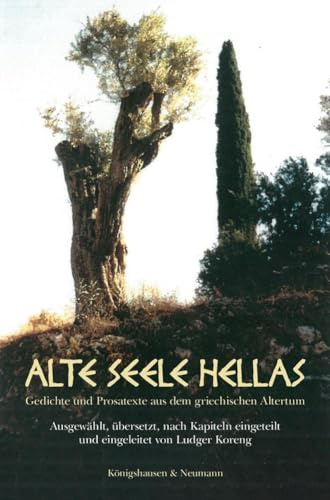 Alte Seele Hellas: Gedichte und Prosatexte aus dem griechischen Altertum. Ausgewählt, übersetzt, nach Kapiteln eingeteilt und eingeleitet von Ludger Koreng