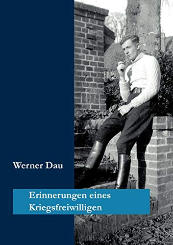 Erinnerungen eines Kriegsfreiwilligen: Meine Dienstzeit von 3. Oktober 1941 bis Juli 1945