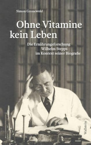 »Ohne Vitamine kein Leben«: Die Ernährungsforschung Wilhelm Stepps im Kontext seiner Biografie
