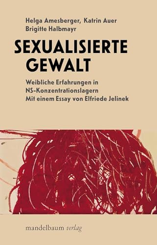 Sexualisierte Gewalt: Weibliche Erfahrungen in NS-Konzentrationslagern. Mit einem Essay von Elfriede Jelinek