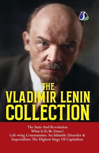 Vladimir Lenin Collection: The State and Revolution, What Is to Be Done?, Left-Wing Communism: An Infantile Disorder & Imperialism: The Final Stage of Capitalism