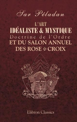 L'art idéaliste & mystique. Doctrine de l'Ordre et du Salon annuel des Rose + Croix