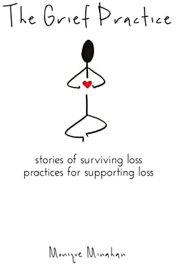 The Grief Practice: Stories of Surviving Loss & Practices for Supporting Loss