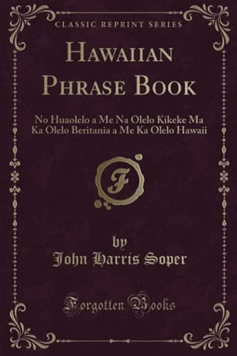 Hawaiian Phrase Book: No Huaolelo a Me Na Olelo Kikeke Ma Ka Olelo Beritania a Me Ka Olelo Hawaii (Classic Reprint)