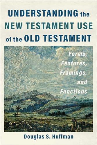 Understanding the New Testament Use of the Old Testament: Forms, Features, Framings, and Functions