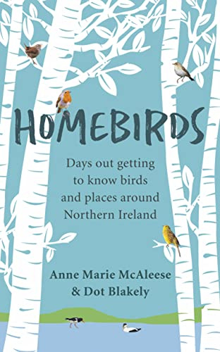 Homebirds: Days out getting to know birds and places around Northern Ireland: Days out Getting to Know the Birds of Northern Ireland