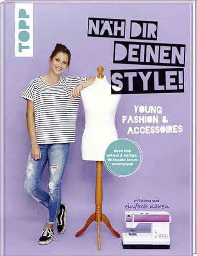 Näh dir deinen Style! Young Fashion & Accessoires.: Direkt Maß nehmen und loslegen. Du brauchst keinen Schnittbogen! Mit Anna von Einfach nähen