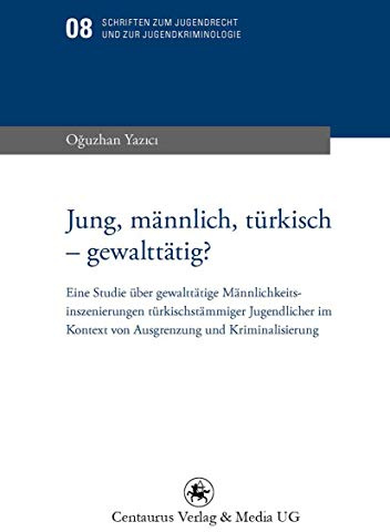 Jung, männlich, türkisch - gewalttätig?: Eine Studie über gewalttätige Männlichkeitsinszenierungen türkischstämmiger Jugendlicher im Kontext von ... und zur Jugendkriminologie, 8, Band 8)
