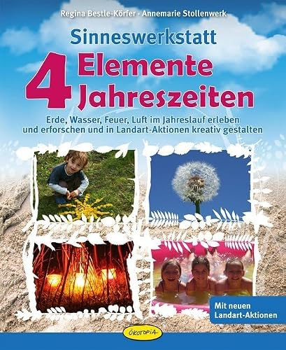 Sinneswerkstatt 4 Elemente - 4 Jahreszeiten: Erde, Wasser, Feuer, Luft im Jahreslauf erleben und erforschen und in Landart-Aktionen kreativ gestalten