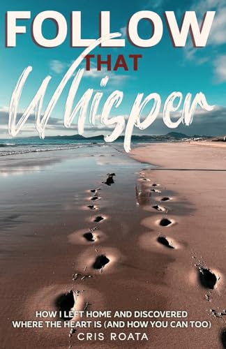 Follow That Whisper: How I Left Home and Discovered Where the Heart Is (And How You Can Too)