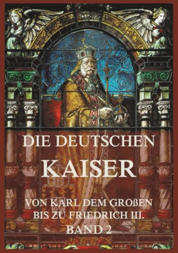Die deutschen Kaiser - Von Karl dem Großen bis zu Friedrich III., Band 2: Die Kaiser von Karl V. bis zu Friedrich III.