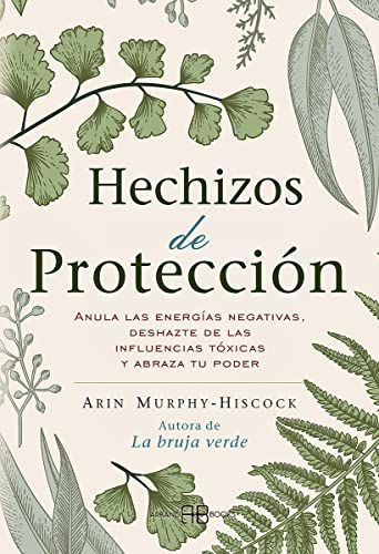 Hechizos de protección: Anula las energías negativas, deshazte de las influencias tóxicas y abraza tu poder. (SIN COLECCION)