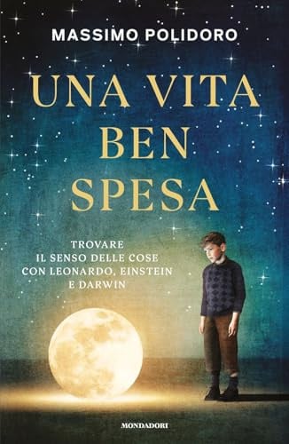 Una vita ben spesa. Trovare il senso delle cose con Leonardo, Einstein e Darwin (Gaia)
