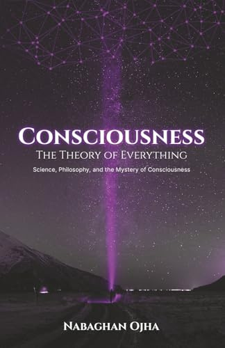 Consciousness: The Theory of Everything: Science, Philosophy, and the Mystery of Consciousness