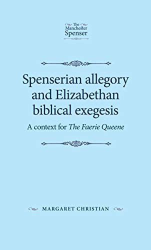Spenserian Allegory and Elizabethan Biblical Exegesis: A Context for the Faerie Queene (The Manchester Spenser)