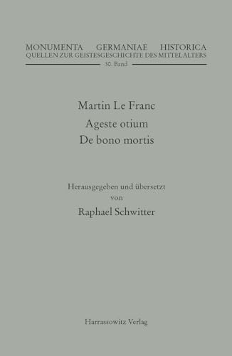 Martin Le Franc. Agreste otium und De bono mortis: Herausgegeben und übersetzt von Raphael Schwitter (MGH - Quellen zur Geistesgeschichte des Mittelalters, Band 30)