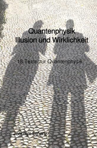 Quantenphysik, Illusion und Wirklichkeit: 18 Texte zur Quantenphysik