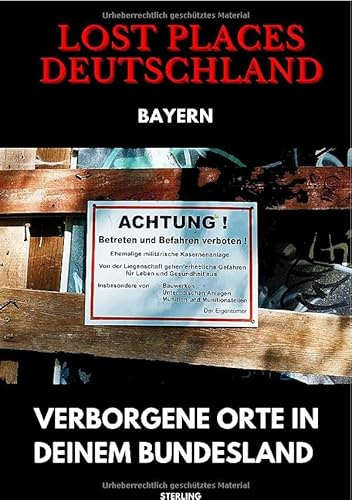 Lost Places Deutschland I Verborgene Orte in deinem Bundesland I Bayern: Lost Places entdecken – Aber sicher! – Verlassene Orte mit Hinweisen zu Legalität und Gefahren