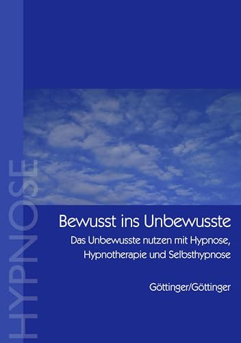 Bewußt ins Unbewusste: Das Unbewusste nutzen mit Hypnose, Hypnotherapie und Selbsthypnose