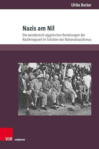 Nazis am Nil: Die westdeutsch-ägyptischen Beziehungen der Nachkriegszeit im Schatten des Nationalsozialismus
