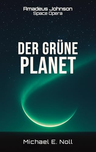 Amadeus Johnson (Hard-SF-Weltraumoper): Band 1 - Der grüne Planet