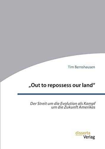 „Out to repossess our land“: Der Streit um die Evolution als Kampf um die Zukunft Amerikas: Dissertationsschrift