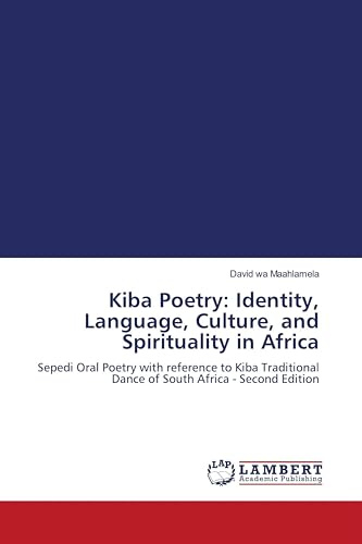Kiba Poetry: Identity, Language, Culture, and Spirituality in Africa: Sepedi Oral Poetry with reference to Kiba Traditional Dance of South Africa - Second Edition
