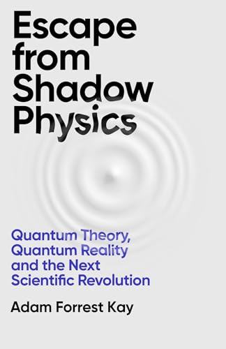 Escape From Shadow Physics: Quantum Theory, Quantum Reality and the Next Scientific Revolution