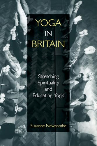 Yoga in Britain: Stretching Spirituality and Educating Yogis