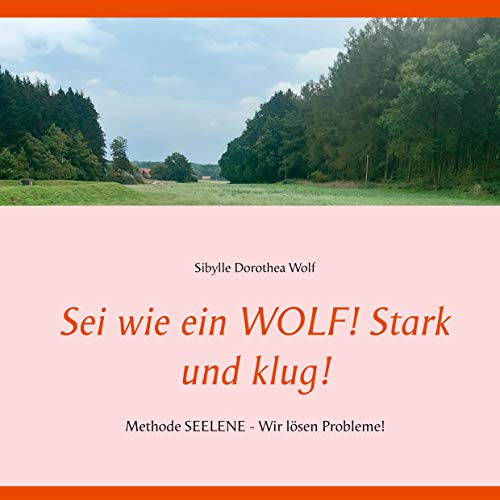 Sei wie ein WOLF! Stark und klug!: Methode SEELENE - Wir lösen Probleme!