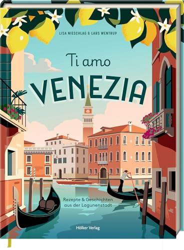 Ti Amo Venezia: Rezepte und Geschichten aus der Lagunenstadt: Venezianische Kochkunst – Kultur, Seele und Genuss auch zum Verschenken