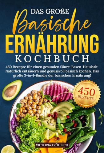Das große Basische Ernährung Kochbuch: 450 Rezepte für einen gesunden Säure-Basen-Haushalt. Natürlich entsäuern und genussvoll basisch kochen. Das große 3-in-1-Bundle der basischen Ernährung!