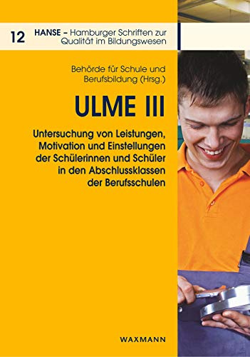 ULME III: Untersuchung von Leistungen, Motivation und Einstellungen der Schülerinnen und Schüler in den Abschlussklassen der Berufsschulen (HANSE - Hamburger Schriften zur Qualität im Bildungswesen)