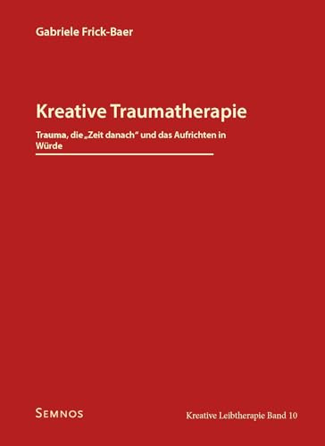 Kreative Traumatherapie - Trauma, die Zeit danach und das Aufrichten in Würde: Kreative Leibtherapie, Band 10