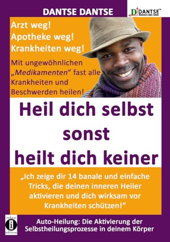 HEIL DICH SELBST SONST HEILT DICH KEINER - Mit ungewöhnlichen Medikamenten fast alle Krankheiten und Beschwerden heilen: „Ich zeige dir 14 banale ... (DantseLOGIK: Meistere deine Gesundheit)