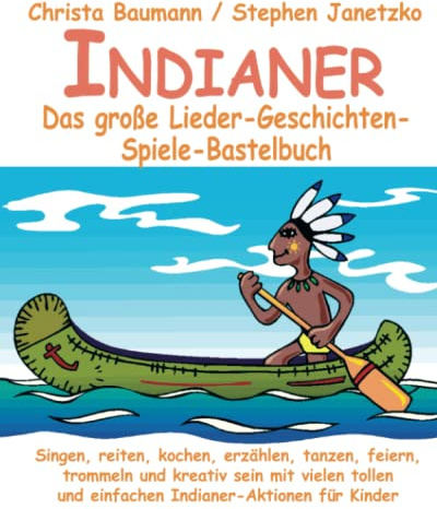 Indianer - Das große Lieder-Geschichten-Spiele-Bastelbuch: Singen, reiten, kochen, erzählen, tanzen, feiern, trommeln und kreativ sein mit vielen tollen und einfachen Indianer-Aktionen für Kinder