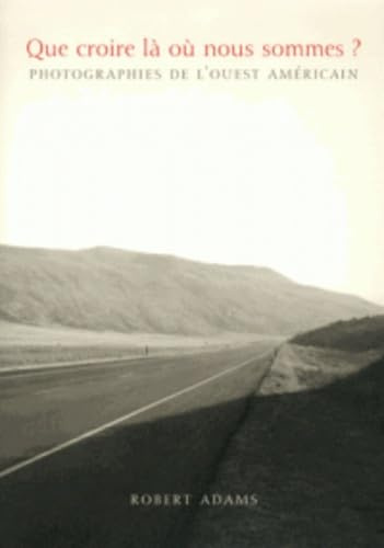 Robert Adams - Que croire lA oU nous sommes ? /franCais: Photographies de l'Ouest américain