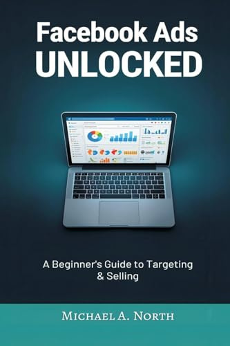 Facebook Ads Unlocked: A Beginner's Guide to Targeting and Selling