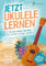 Jetzt Ukulele lernen - In nur einer Stunde die ersten Songs spielen: Das Ukulele Buch für Erwachsene inkl. gratis Online Videos!