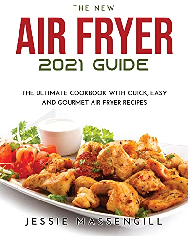 The New Air Fryer 2021 Guide: The Ultimate Cookbook with Quick, Easy and Gourmet Air Fryer Recipes