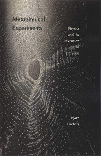 Metaphysical Experiments: Physics and the Invention of the Universe: 49 (Posthumanities)