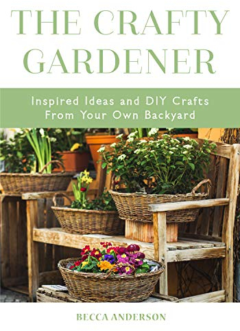 Crafty Gardener: Inspired Ideas and DIY Crafts From Your Own Backyard (Country Decorating Book, Gardener Garden, Companion Planting, Food and Drink Recipes) (Becca's Self-Care)